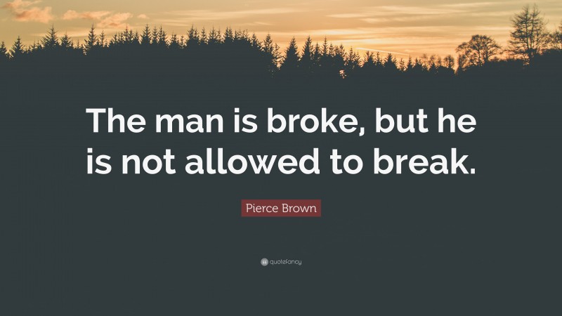 Pierce Brown Quote: “The man is broke, but he is not allowed to break.”