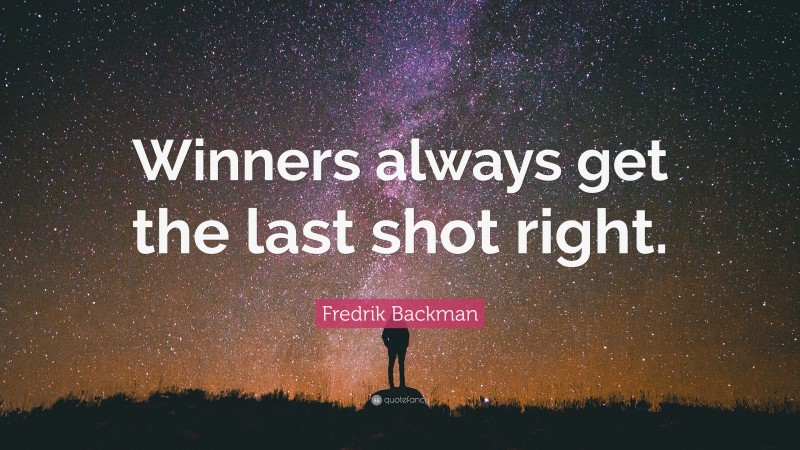 Fredrik Backman Quote: “Winners always get the last shot right.”