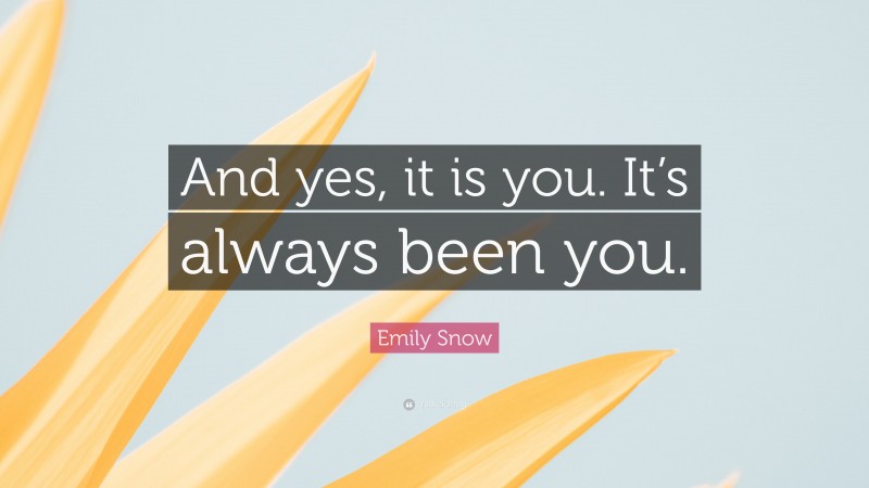 Emily Snow Quote: “And yes, it is you. It’s always been you.”
