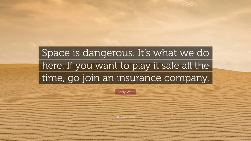 Andy Weir Quote: “Space is dangerous. It’s what we do here. If you want to play it safe all the time, go join an insurance company.”