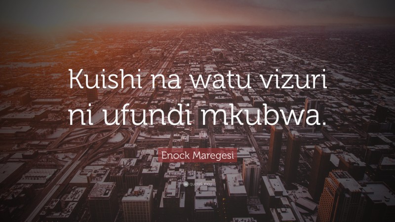 Enock Maregesi Quote: “Kuishi na watu vizuri ni ufundi mkubwa.”