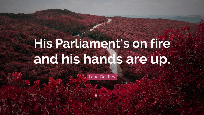 Lana Del Rey Quote: “His Parliament’s on fire and his hands are up.”