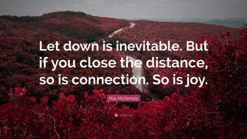 Mia McKenzie Quote: “Let down is inevitable. But if you close the distance, so is connection. So is joy.”