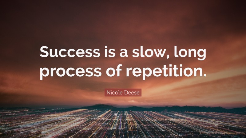 Nicole Deese Quote: “Success is a slow, long process of repetition.”