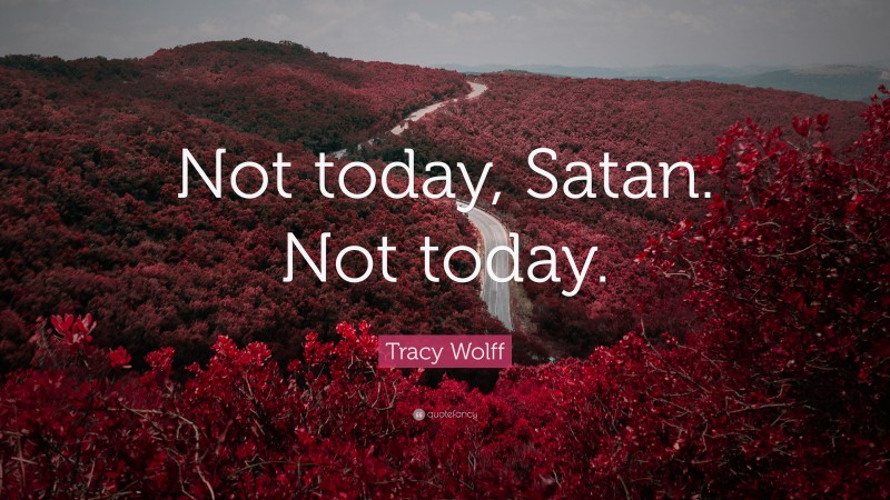 Tracy Wolff Quote: “Not today, Satan. Not today.”