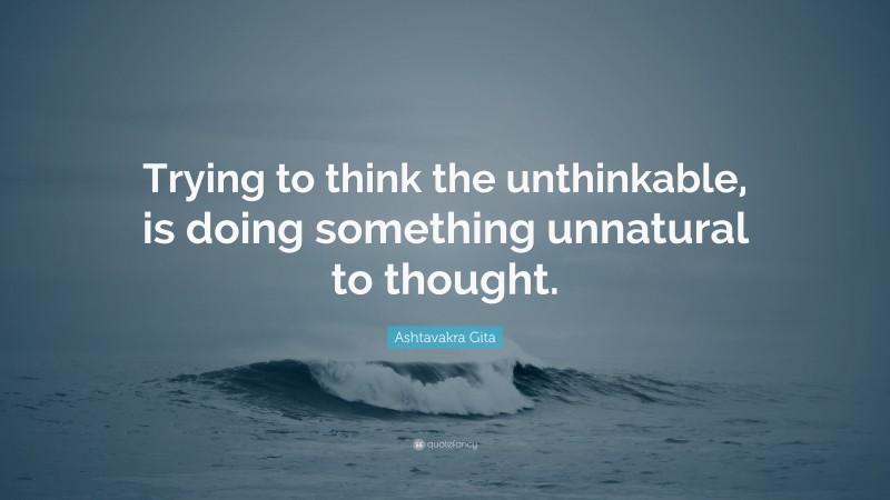 Ashtavakra Gita Quote: “Trying to think the unthinkable, is doing something unnatural to thought.”