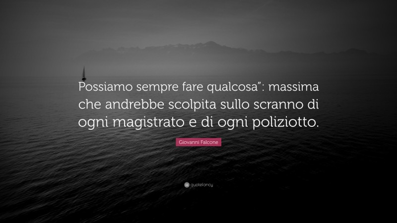Giovanni Falcone Quote: “Possiamo sempre fare qualcosa”: massima che andrebbe scolpita sullo scranno di ogni magistrato e di ogni poliziotto.”