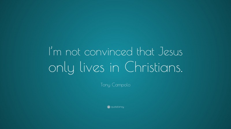 Tony Campolo Quote: “I’m not convinced that Jesus only lives in Christians.”