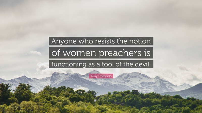 Tony Campolo Quote: “Anyone who resists the notion of women preachers is functioning as a tool of the devil.”