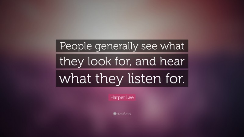 Harper Lee Quote: “People generally see what they look for, and hear what they listen for.”