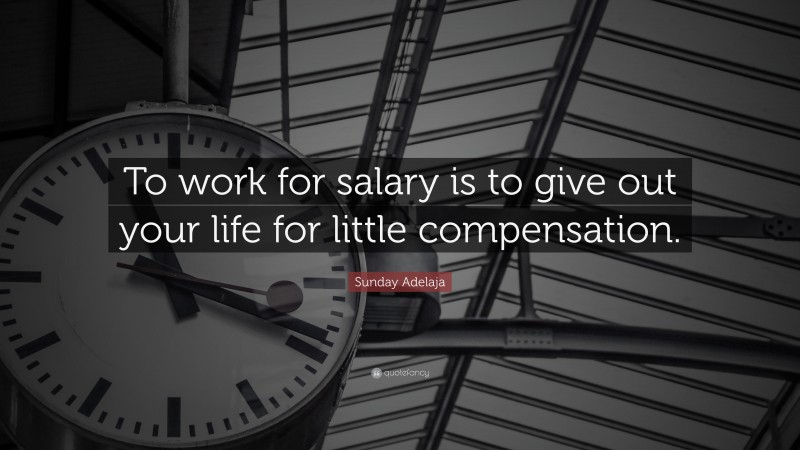 Sunday Adelaja Quote: “To work for salary is to give out your life for little compensation.”
