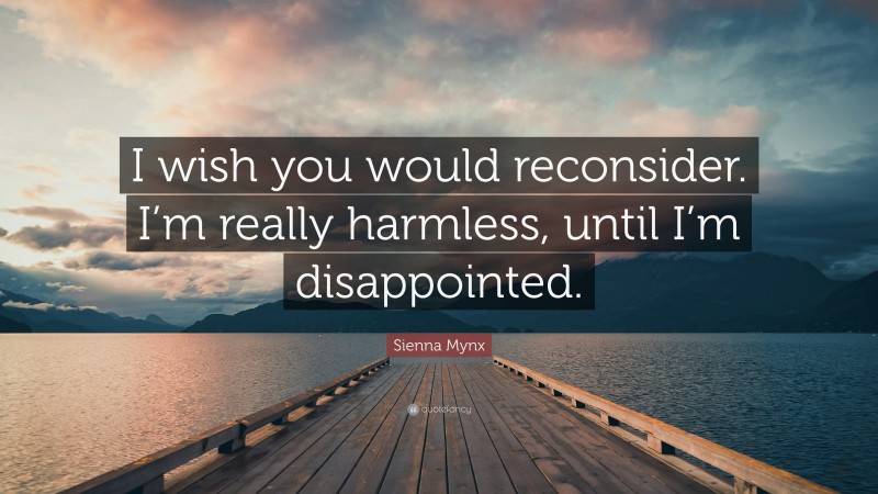 Sienna Mynx Quote: “I wish you would reconsider. I’m really harmless, until I’m disappointed.”