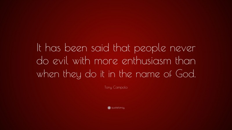 Tony Campolo Quote: “It has been said that people never do evil with more enthusiasm than when they do it in the name of God.”
