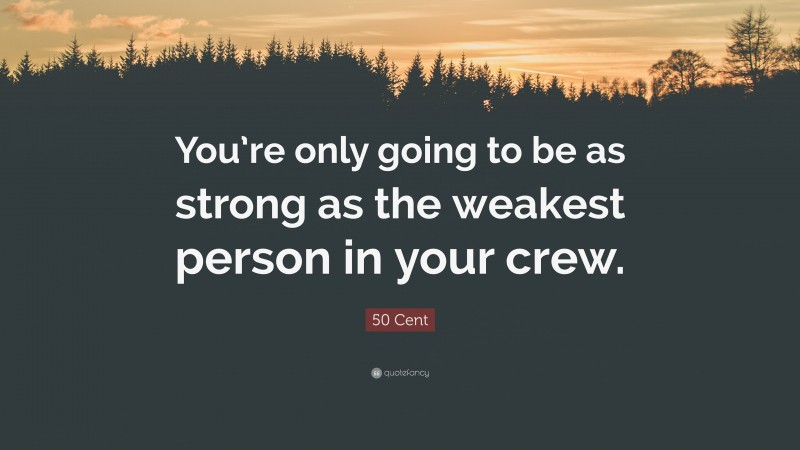 50 Cent Quote: “You’re only going to be as strong as the weakest person in your crew.”