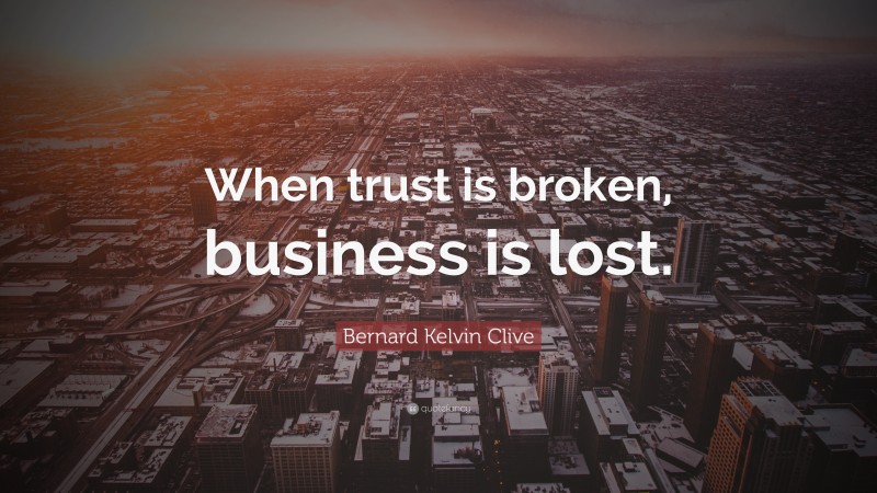 Bernard Kelvin Clive Quote: “When trust is broken, business is lost.”