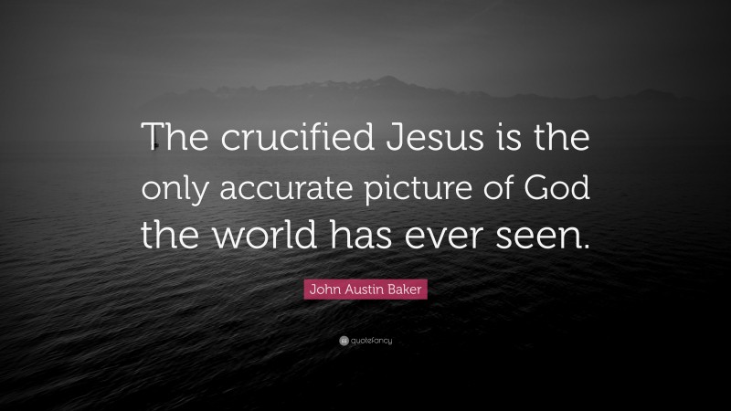 John Austin Baker Quote: “The crucified Jesus is the only accurate picture of God the world has ever seen.”