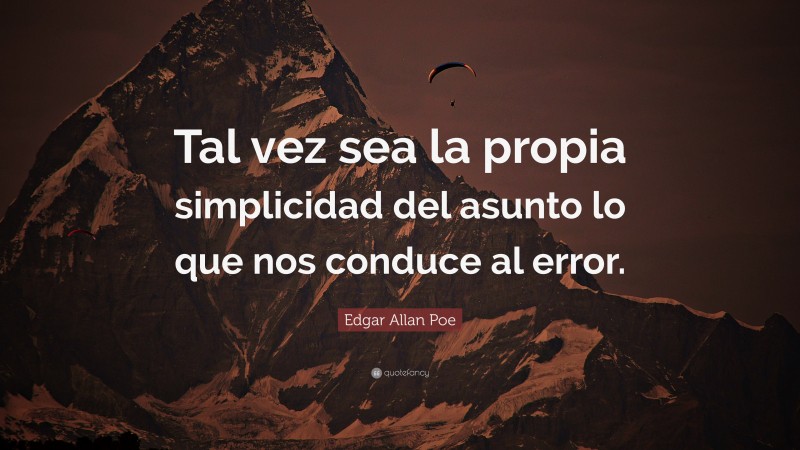 Edgar Allan Poe Quote: “Tal vez sea la propia simplicidad del asunto lo que nos conduce al error.”