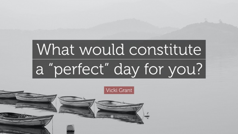 Vicki Grant Quote: “What would constitute a “perfect” day for you?”