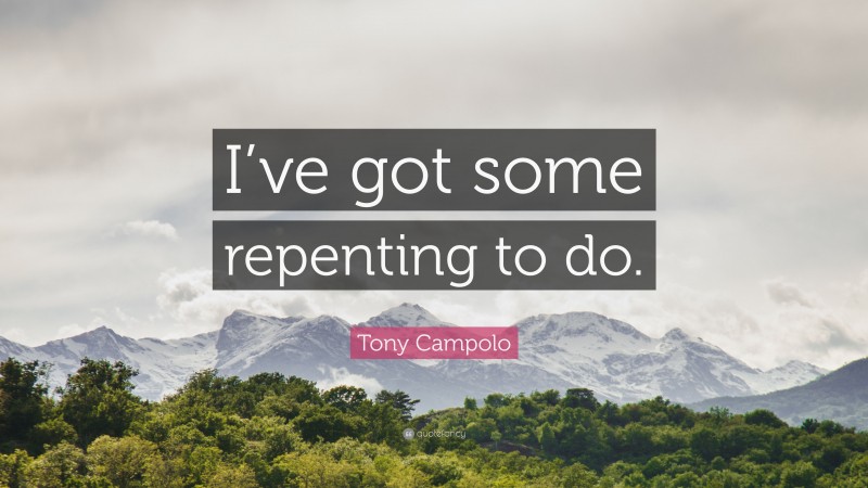 Tony Campolo Quote: “I’ve got some repenting to do.”