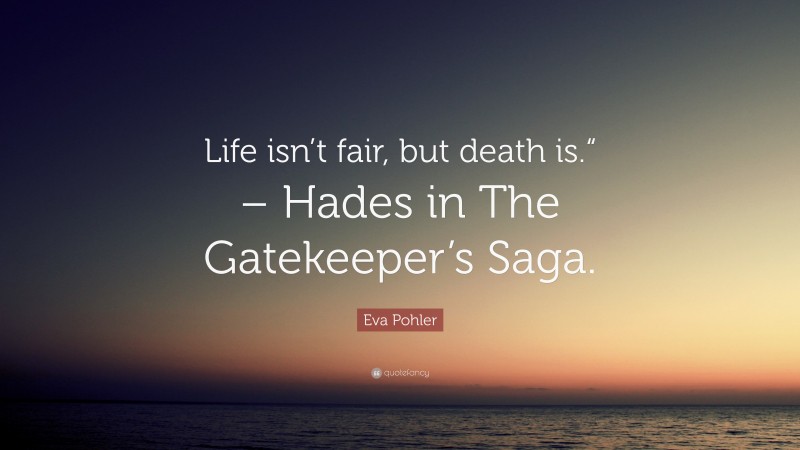 Eva Pohler Quote: “Life isn’t fair, but death is.“ – Hades in The Gatekeeper’s Saga.”