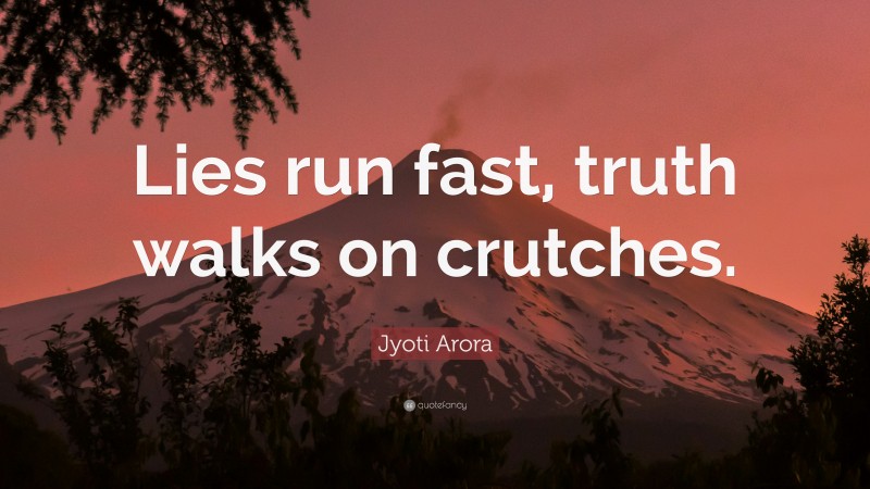 Jyoti Arora Quote: “Lies run fast, truth walks on crutches.”