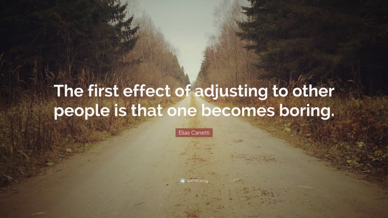 Elias Canetti Quote: “The first effect of adjusting to other people is that one becomes boring.”