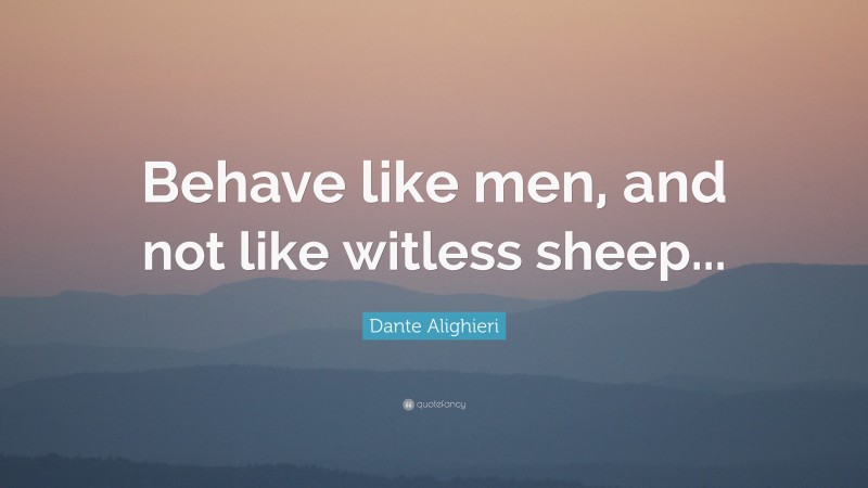 Dante Alighieri Quote: “Behave like men, and not like witless sheep...”
