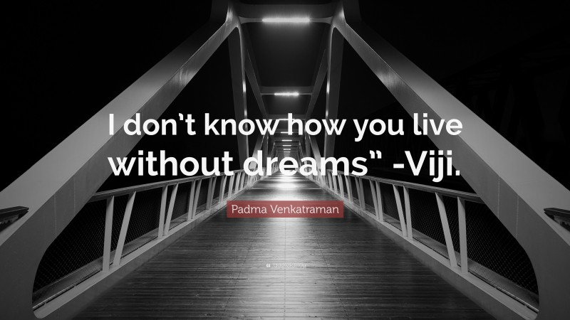 Padma Venkatraman Quote: “I don’t know how you live without dreams” -Viji.”