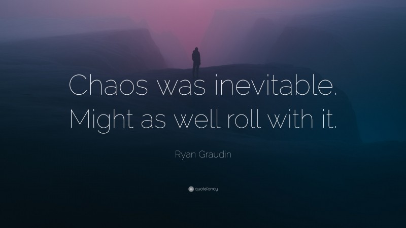 Ryan Graudin Quote: “Chaos was inevitable. Might as well roll with it.”