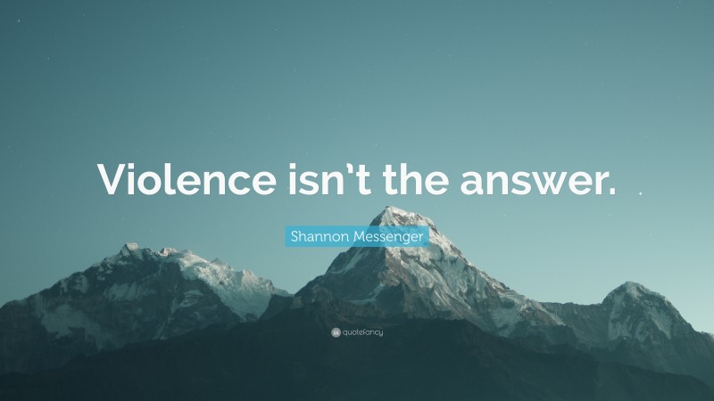 Shannon Messenger Quote: “Violence isn’t the answer.”