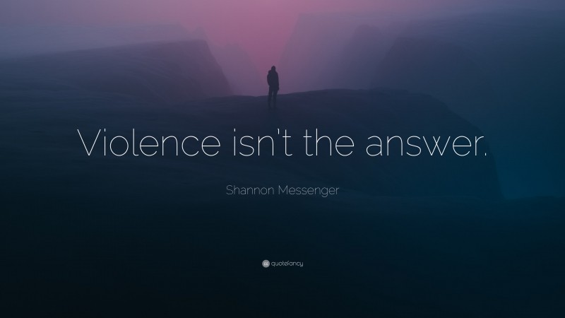 Shannon Messenger Quote: “Violence isn’t the answer.”