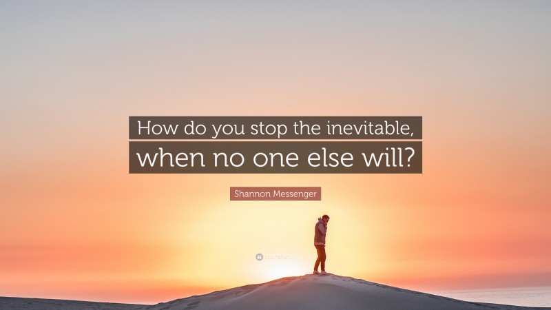 Shannon Messenger Quote: “How do you stop the inevitable, when no one else will?”