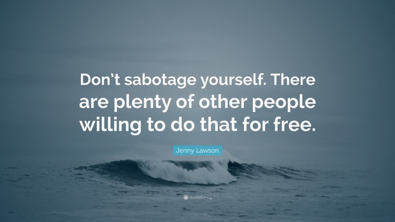 Jenny Lawson Quote: “Don’t sabotage yourself. There are plenty of other people willing to do that for free.”