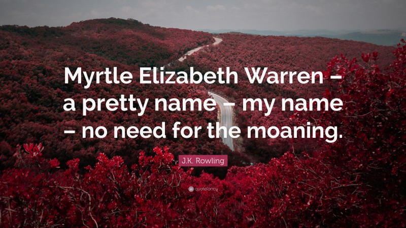 J.K. Rowling Quote: “Myrtle Elizabeth Warren – a pretty name – my name – no need for the moaning.”