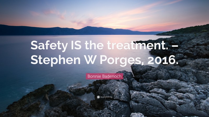 Bonnie Badenoch Quote: “Safety IS the treatment. – Stephen W Porges, 2016.”