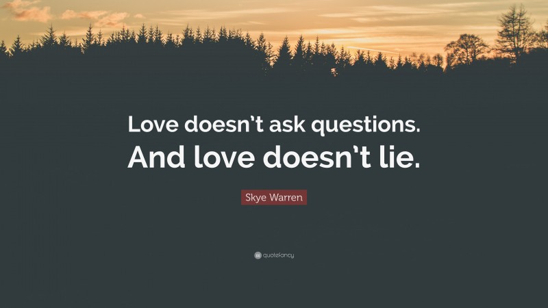 Skye Warren Quote: “Love doesn’t ask questions. And love doesn’t lie.”