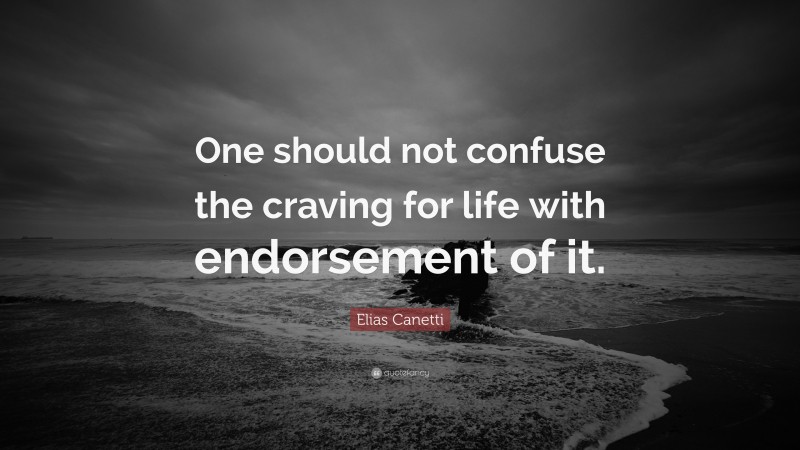 Elias Canetti Quote: “One should not confuse the craving for life with endorsement of it.”