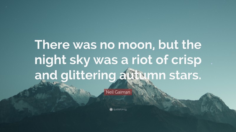 Neil Gaiman Quote: “There was no moon, but the night sky was a riot of crisp and glittering autumn stars.”