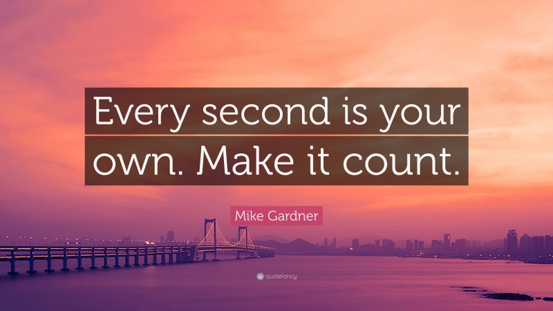 Mike Gardner Quote: “Every second is your own. Make it count.”