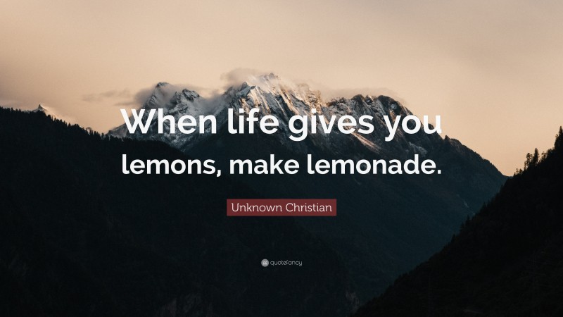 Unknown Christian Quote: “When life gives you lemons, make lemonade.”
