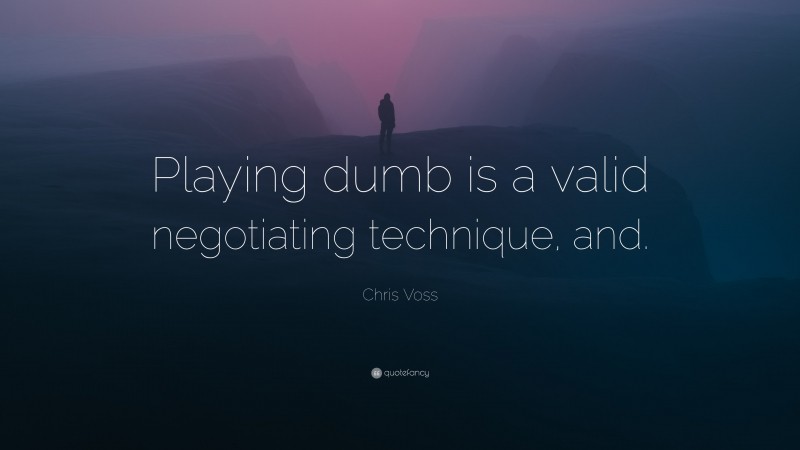 Chris Voss Quote: “Playing dumb is a valid negotiating technique, and.”