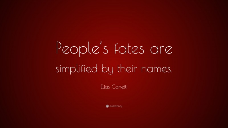 Elias Canetti Quote: “People’s fates are simplified by their names.”