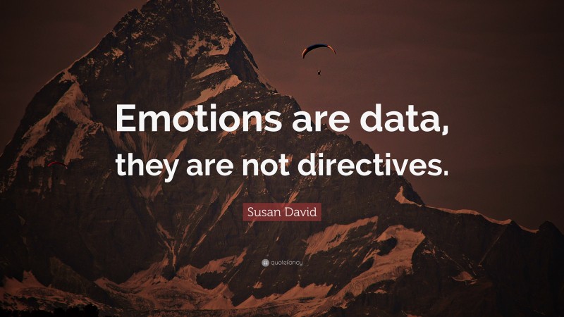 Susan David Quote: “Emotions are data, they are not directives.”