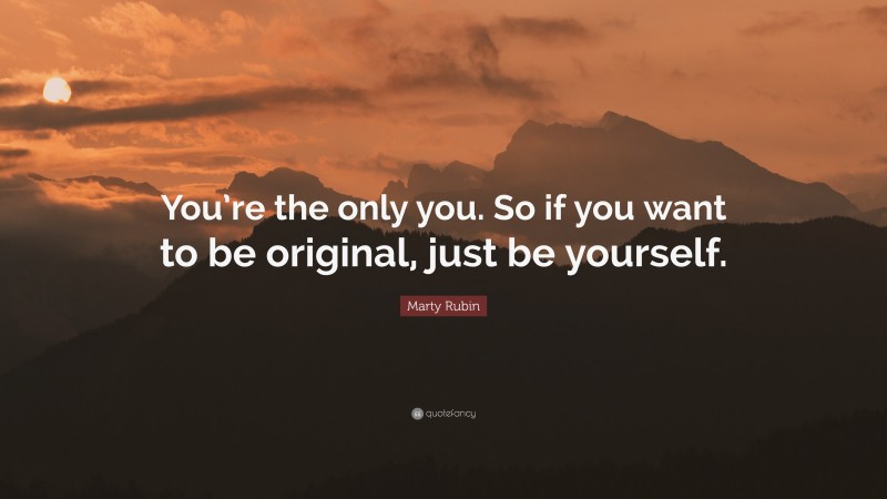 Marty Rubin Quote: “You’re the only you. So if you want to be original, just be yourself.”