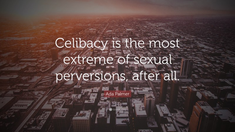 Ada Palmer Quote: “Celibacy is the most extreme of sexual perversions, after all.”