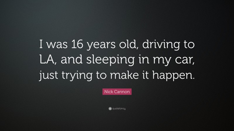 Nick Cannon Quote: “I was 16 years old, driving to LA, and sleeping in my car, just trying to make it happen.”