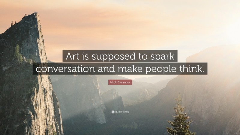 Nick Cannon Quote: “Art is supposed to spark conversation and make people think.”