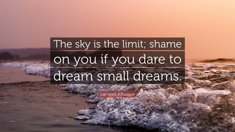 Lamees Alhassar Quote: “The sky is the limit; shame on you if you dare to dream small dreams.”