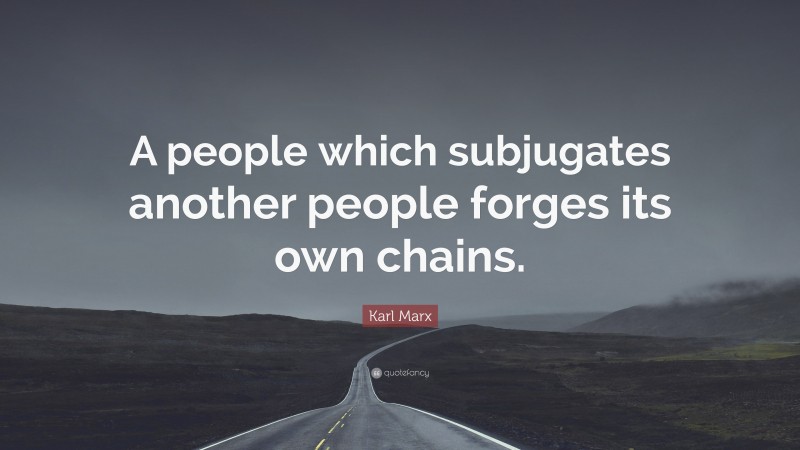 Karl Marx Quote: “A people which subjugates another people forges its own chains.”