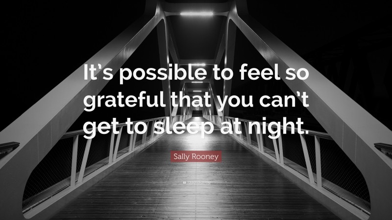 Sally Rooney Quote: “It’s possible to feel so grateful that you can’t get to sleep at night.”